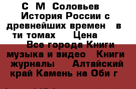 С. М. Соловьев,  «История России с древнейших времен» (в 29-ти томах.) › Цена ­ 370 000 - Все города Книги, музыка и видео » Книги, журналы   . Алтайский край,Камень-на-Оби г.